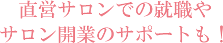直営サロンでの就職やサロン開業のサポートも！