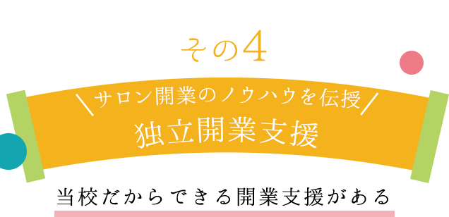その4　サロン開業のノウハウを伝授サロン開業のノウハウを伝授！当校だからできる開業支援がある